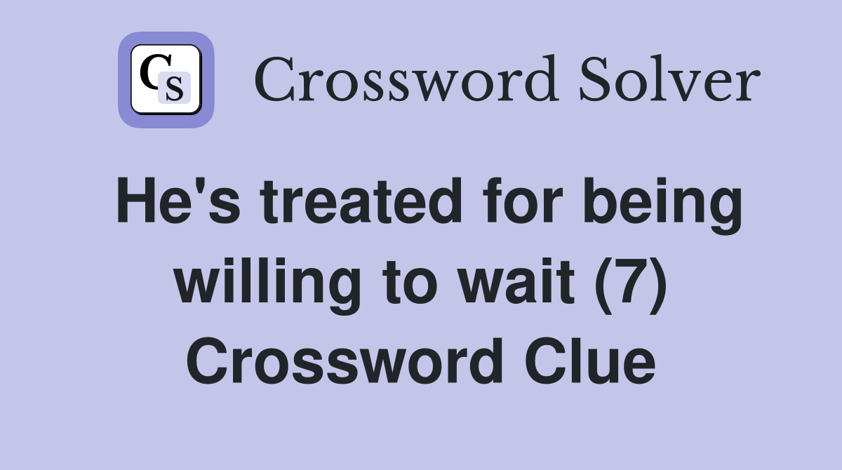 He's treated for being willing to wait (7) Crossword Clue