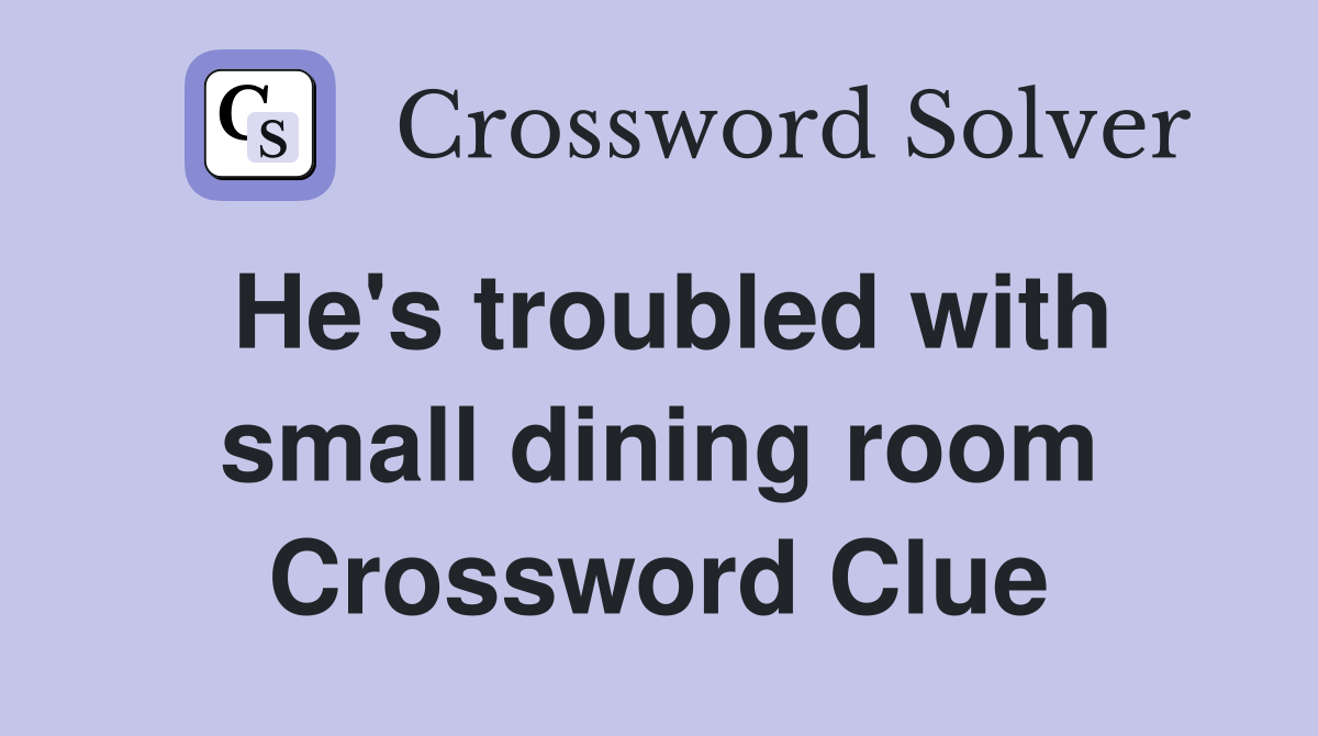 He's troubled with small dining room Crossword Clue