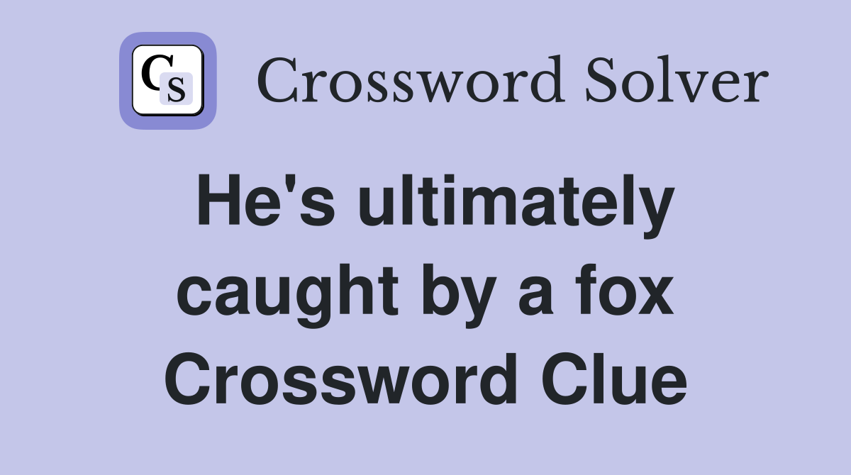 He's ultimately caught by a fox Crossword Clue