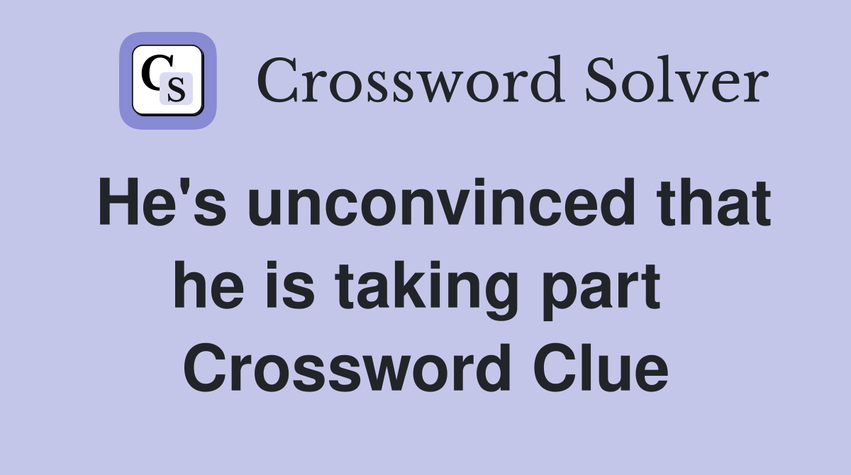 He's unconvinced that he is taking part  Crossword Clue