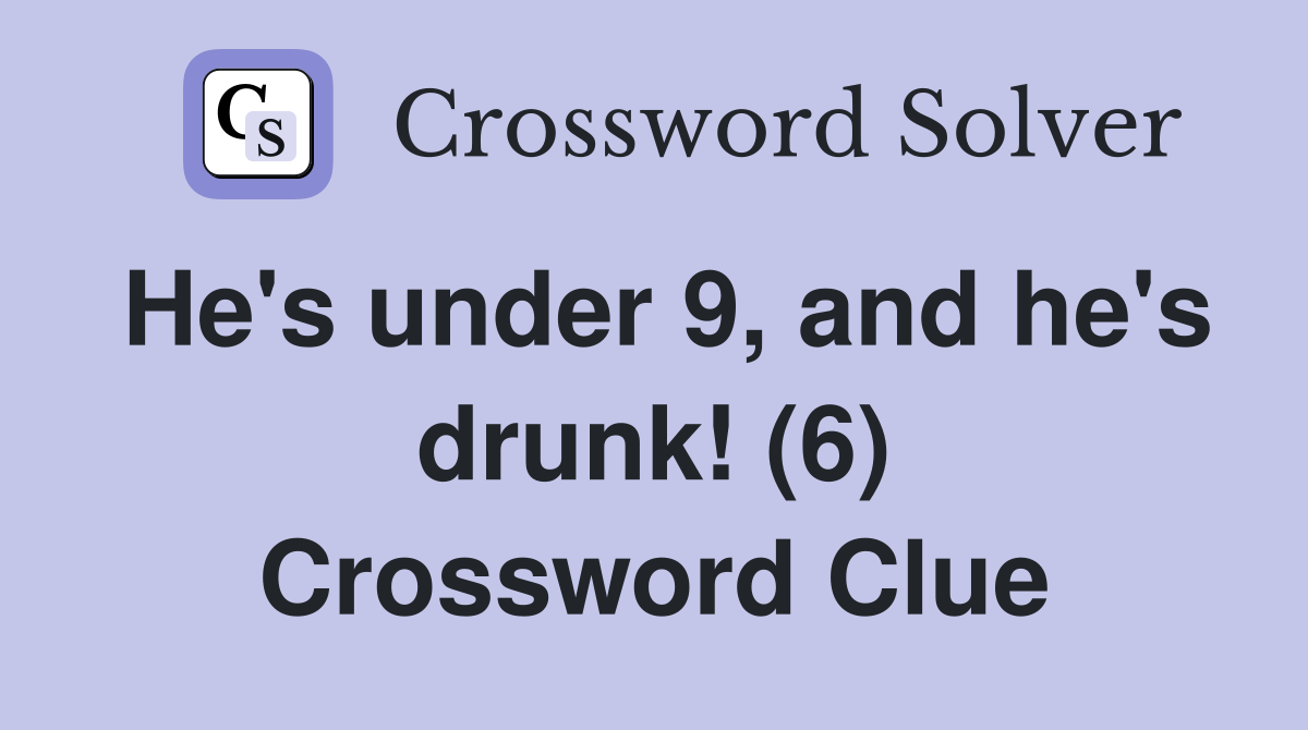 He's under 9, and he's drunk! (6) Crossword Clue