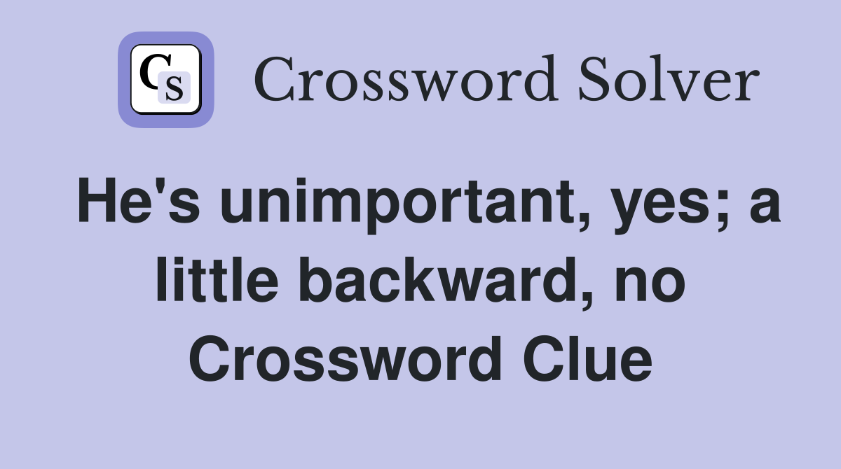 He's unimportant, yes; a little backward, no Crossword Clue