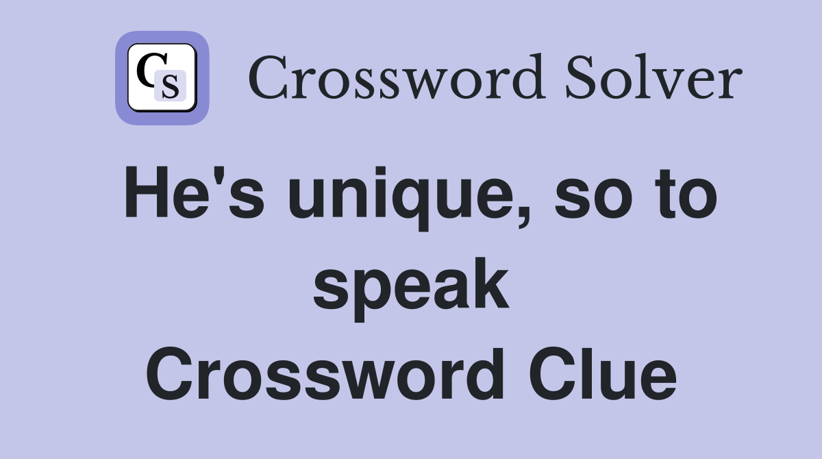 He's unique, so to speak Crossword Clue