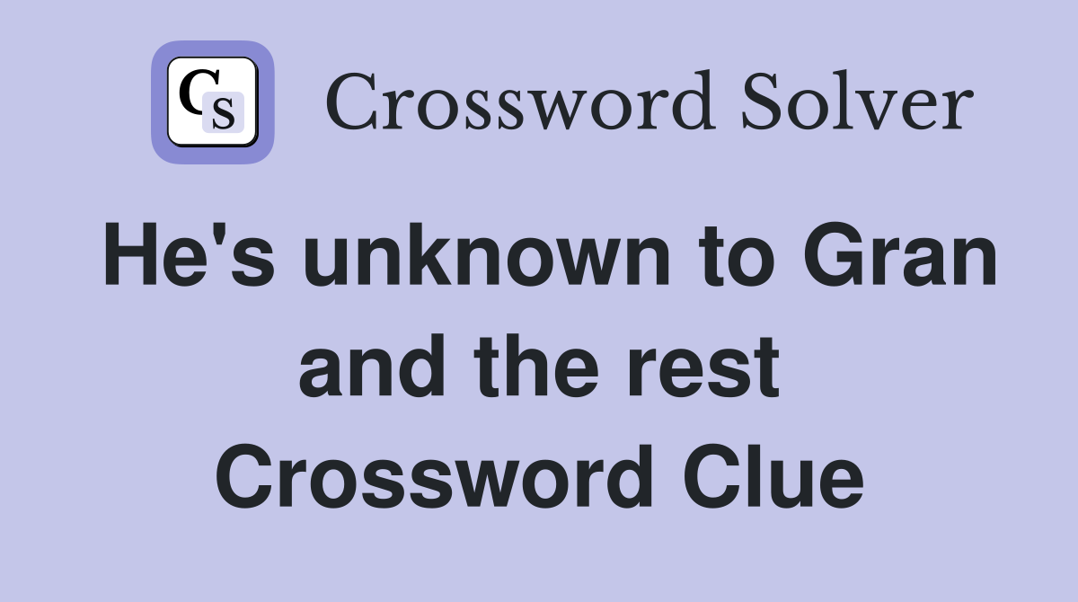 He's unknown to Gran and the rest Crossword Clue