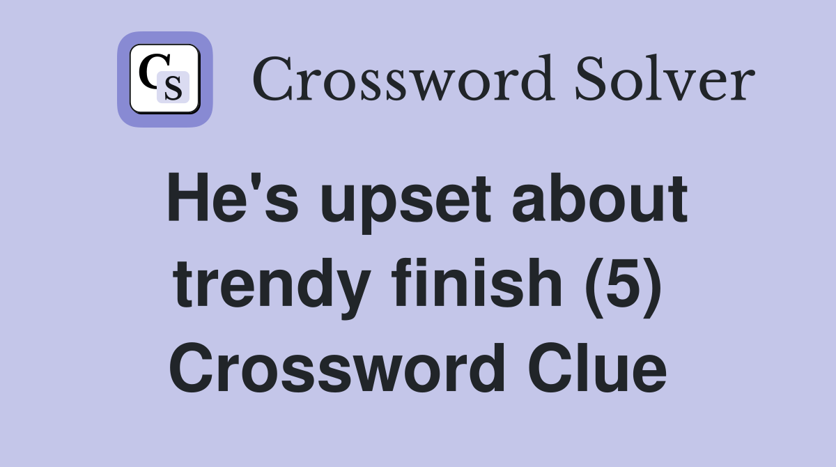 He's upset about trendy finish (5) Crossword Clue