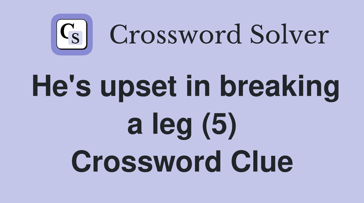 He's upset in breaking a leg (5) Crossword Clue