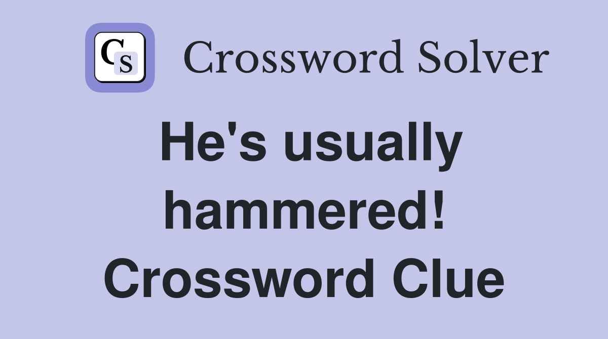 He's usually hammered! Crossword Clue