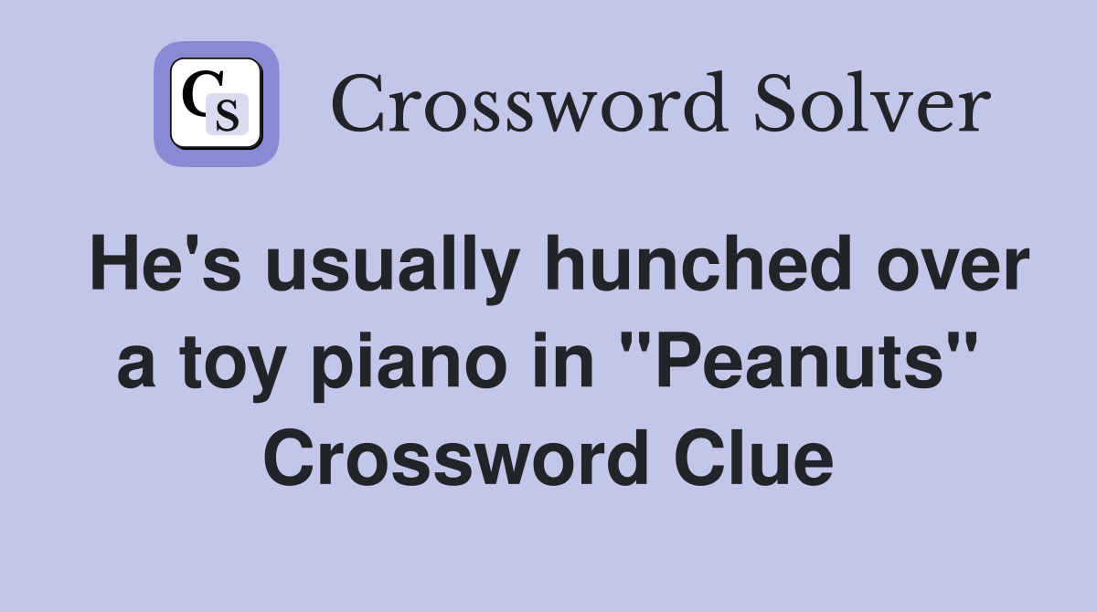 He's usually hunched over a toy piano in "Peanuts" Crossword Clue