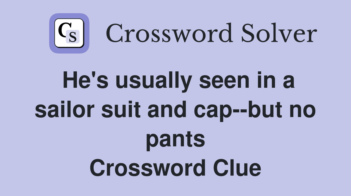 He's usually seen in a sailor suit and cap--but no pants Crossword Clue