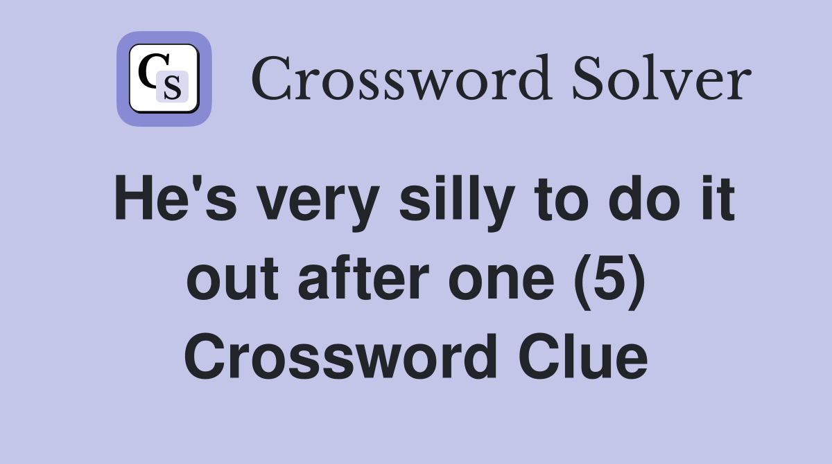 He's very silly to do it out after one (5) Crossword Clue