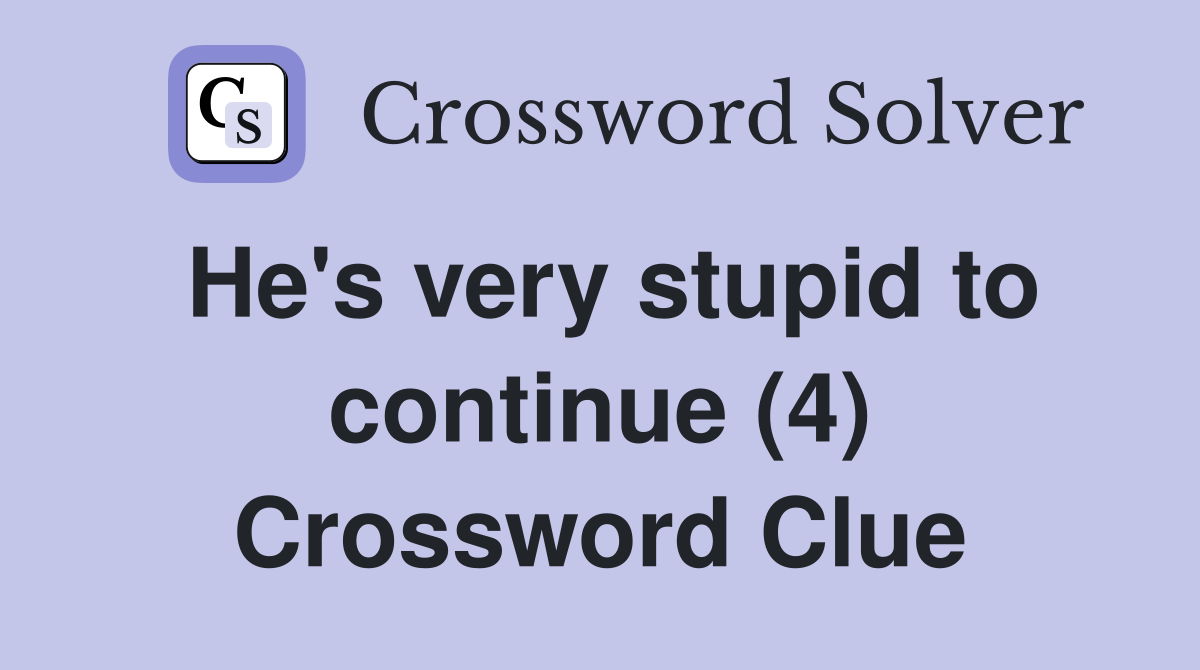 He's very stupid to continue (4) Crossword Clue