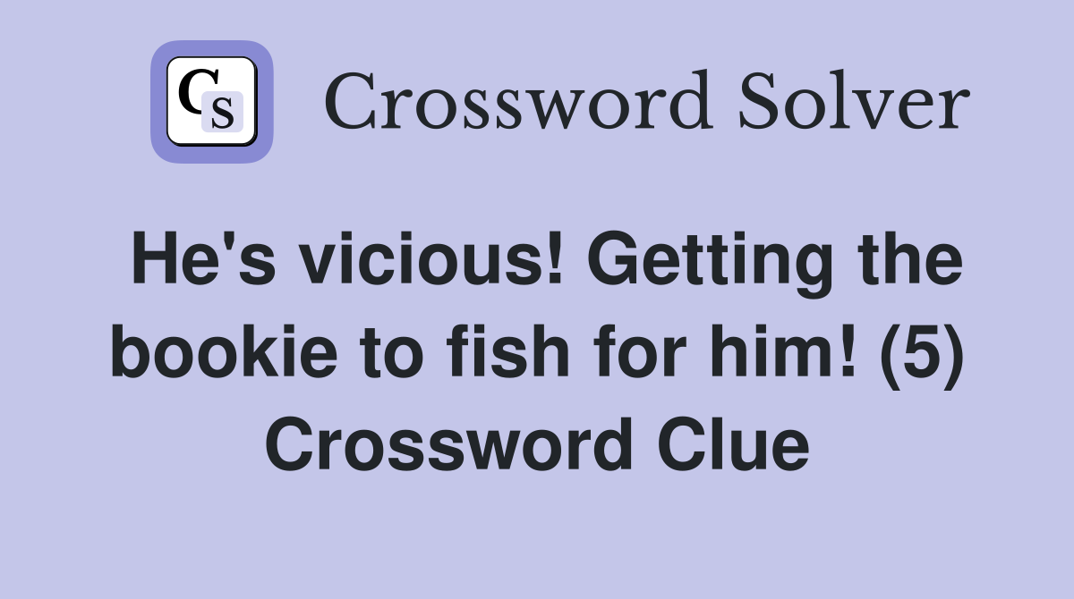 He's vicious! Getting the bookie to fish for him! (5) Crossword Clue