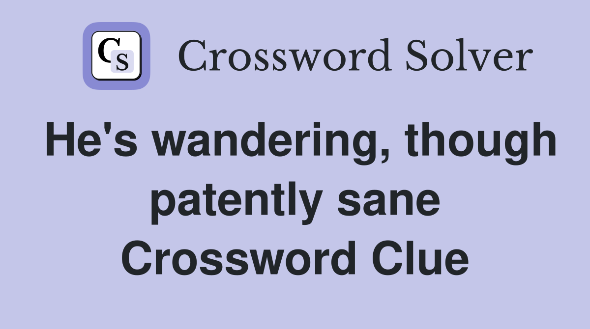 He's wandering, though patently sane Crossword Clue