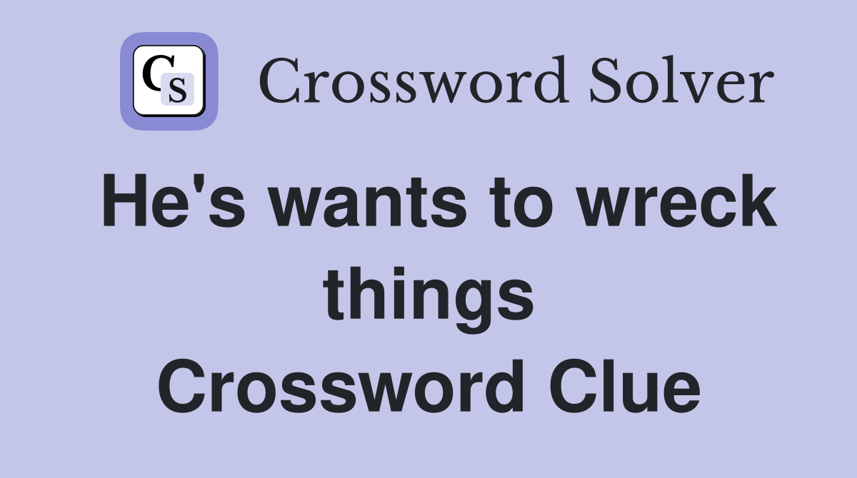 He's wants to wreck things Crossword Clue
