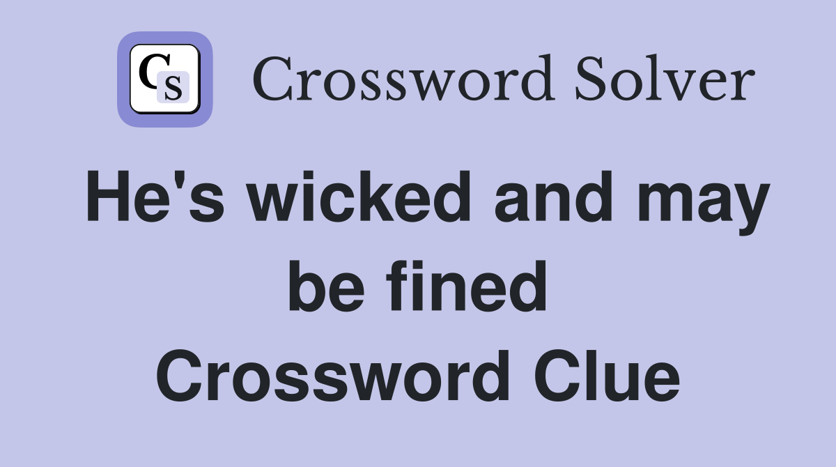 He's wicked and may be fined Crossword Clue
