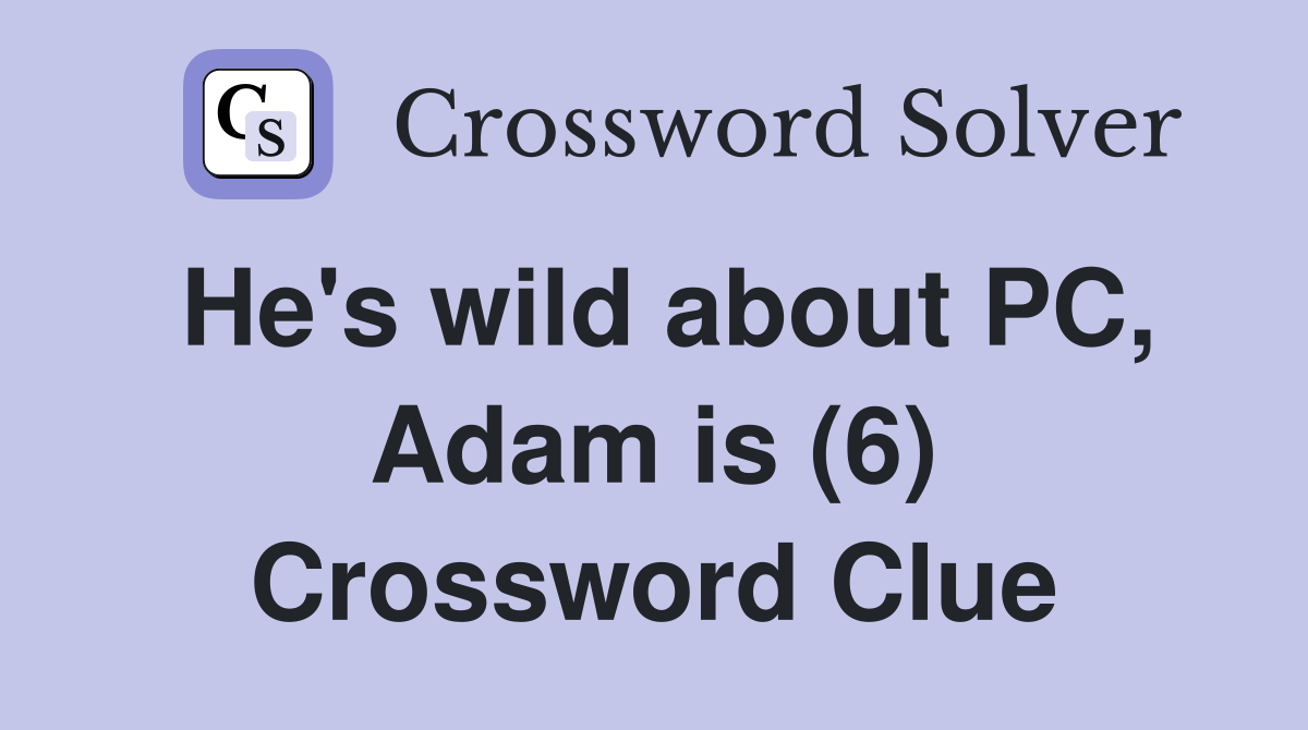 He's wild about PC, Adam is (6) Crossword Clue
