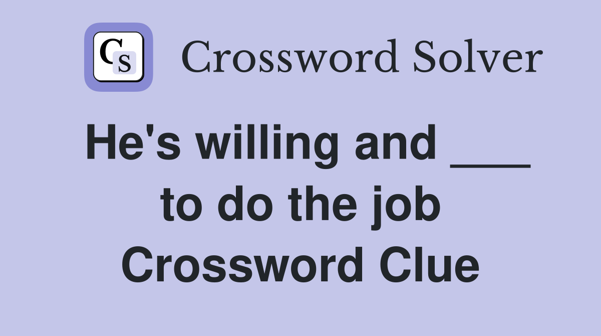 He's willing and ___ to do the job Crossword Clue