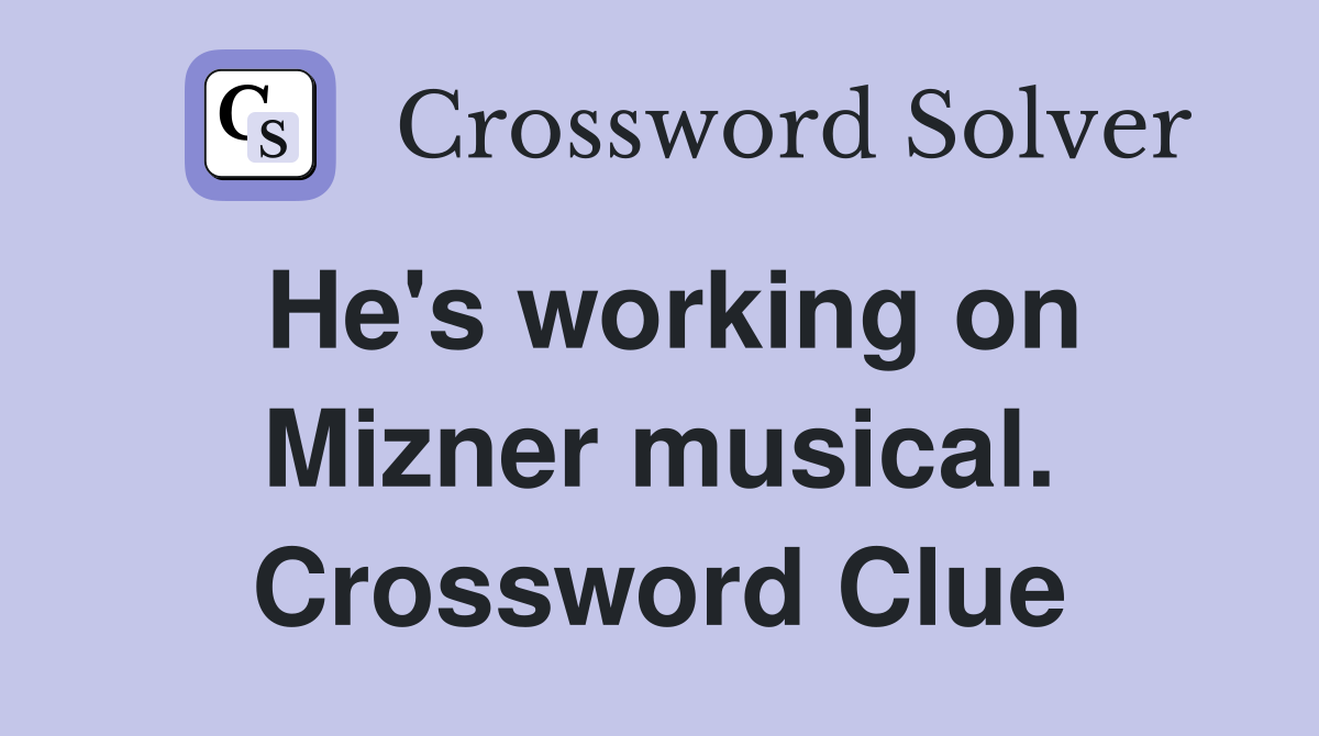 He's working on Mizner musical. Crossword Clue