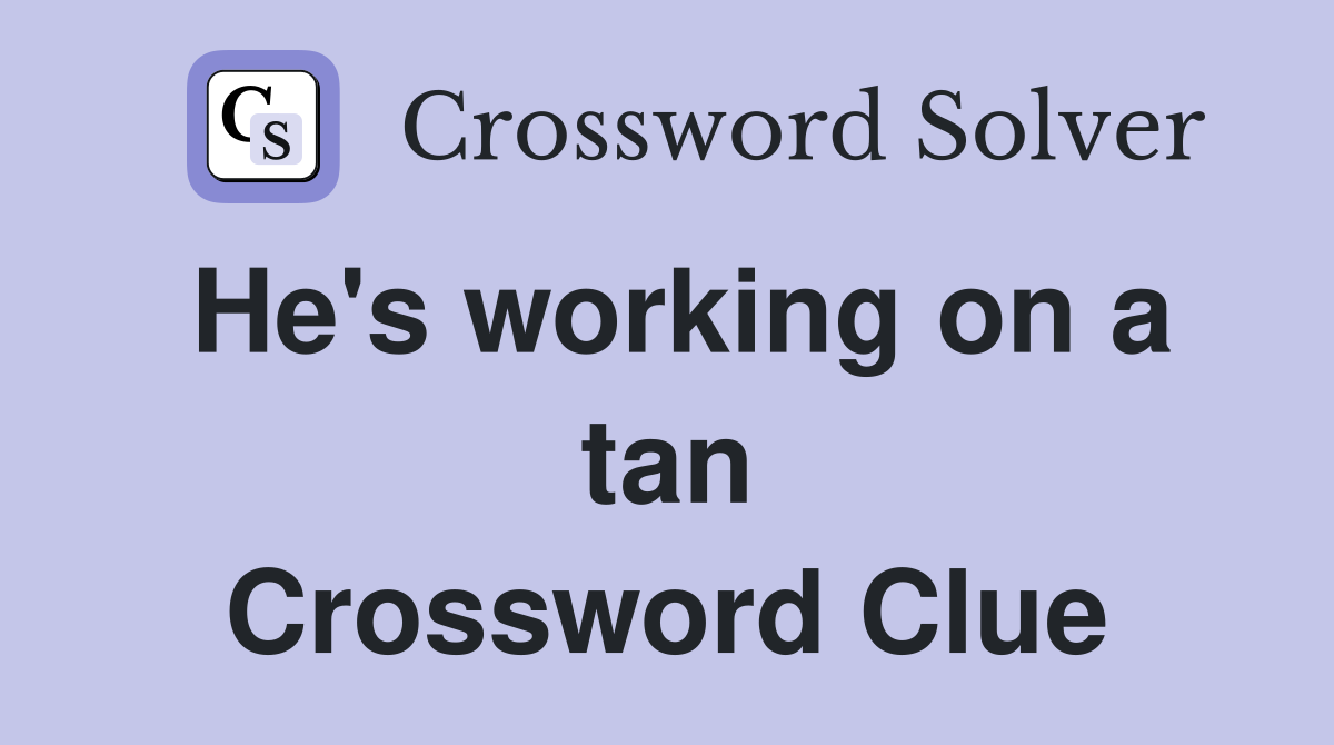 He's working on a tan Crossword Clue