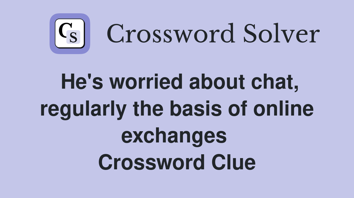 He's worried about chat, regularly the basis of online exchanges  Crossword Clue