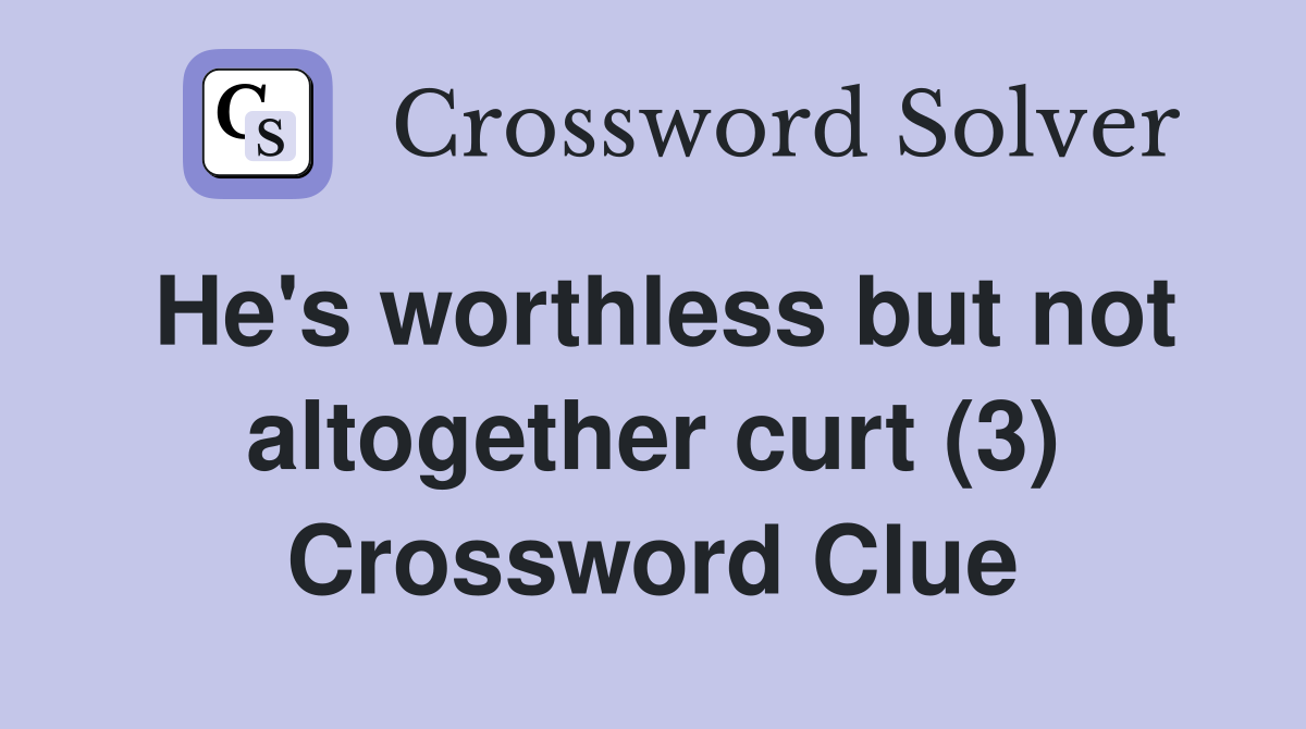 He's worthless but not altogether curt (3) Crossword Clue
