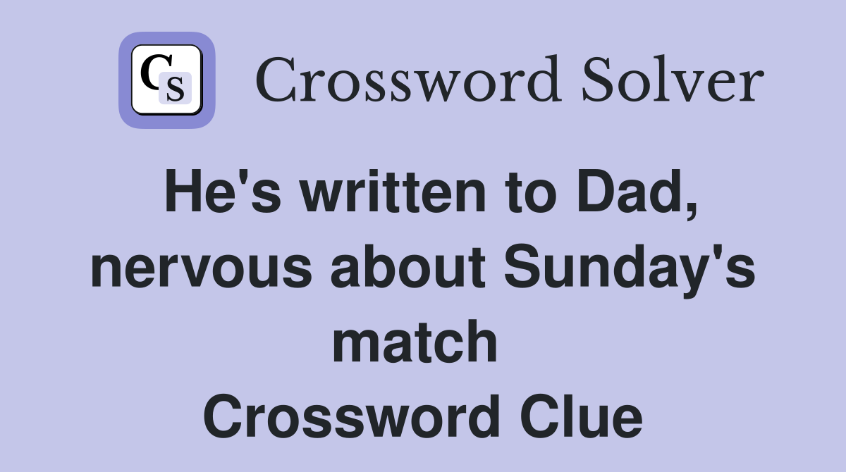 He's written to Dad, nervous about Sunday's match  Crossword Clue