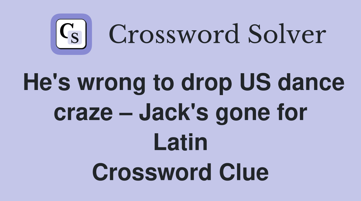 He's wrong to drop US dance craze – Jack's gone for Latin Crossword Clue
