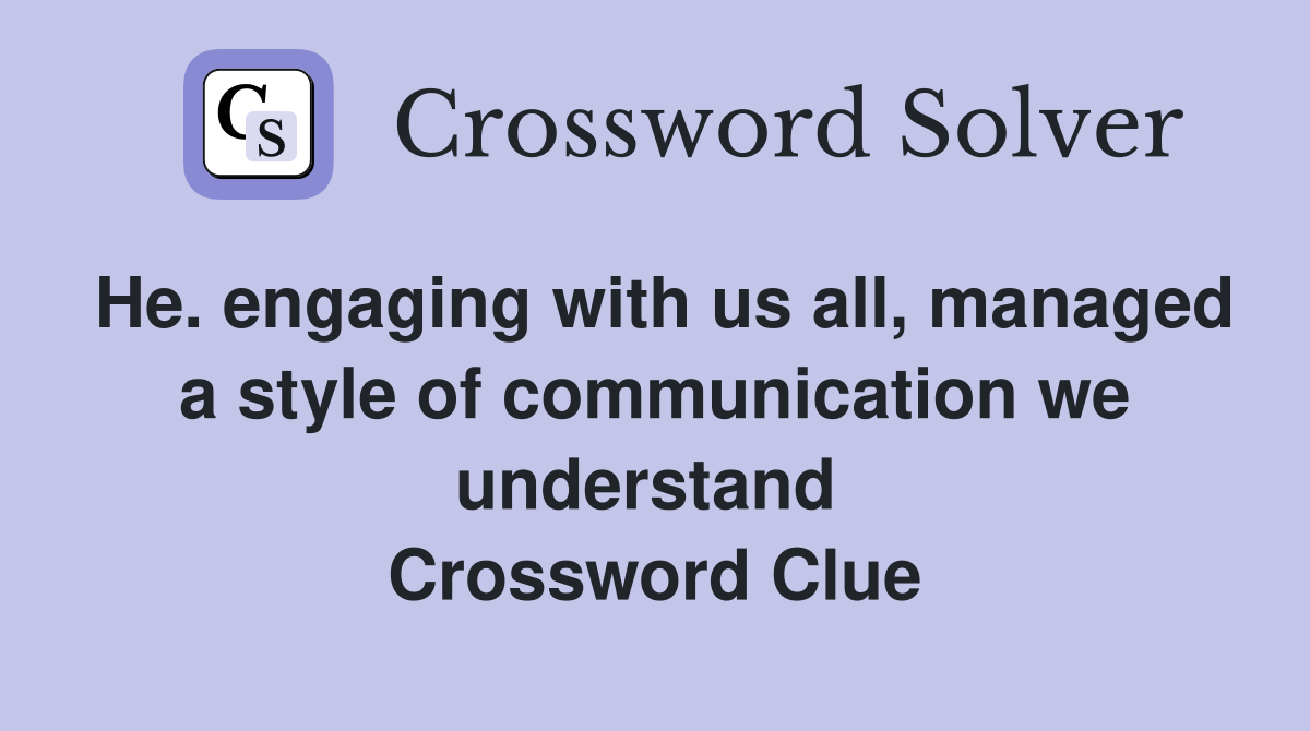 He. engaging with us all, managed a style of communication we understand  Crossword Clue