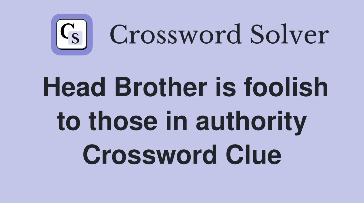 Head Brother is foolish to those in authority Crossword Clue