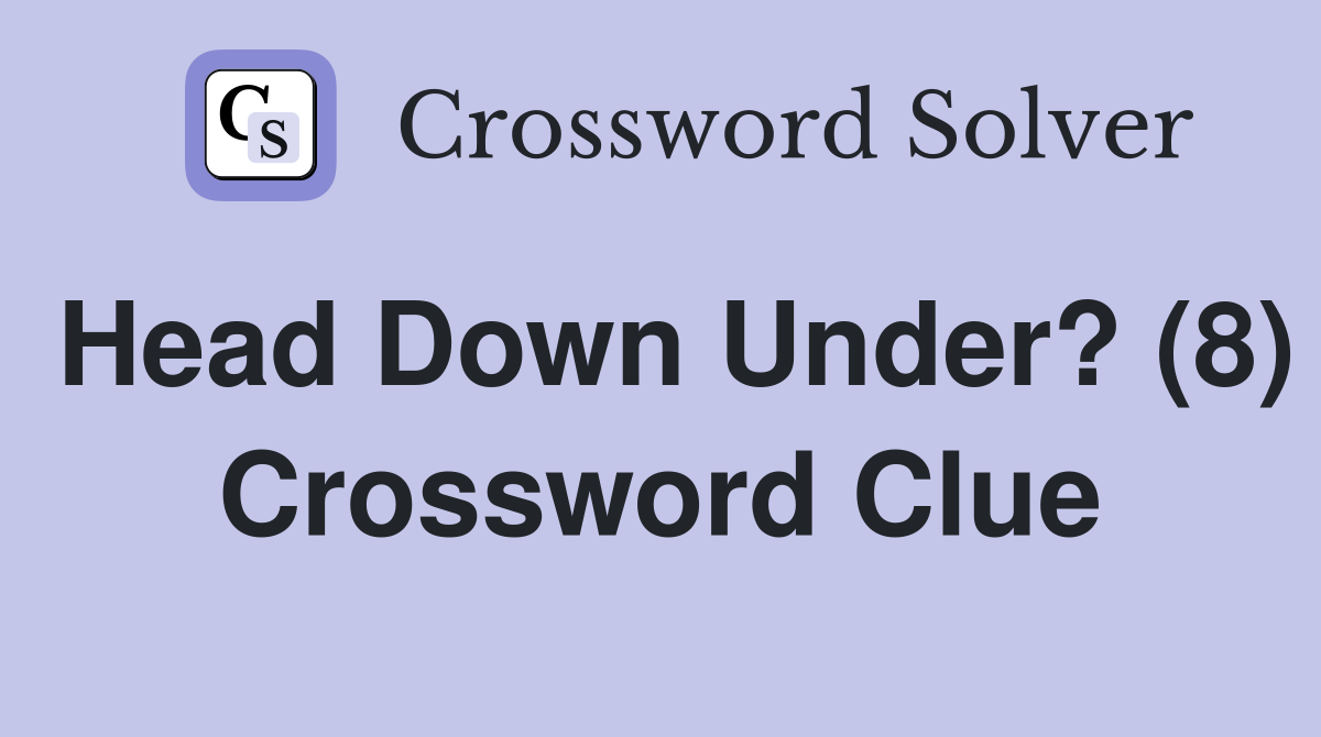 Head Down Under? (8) Crossword Clue