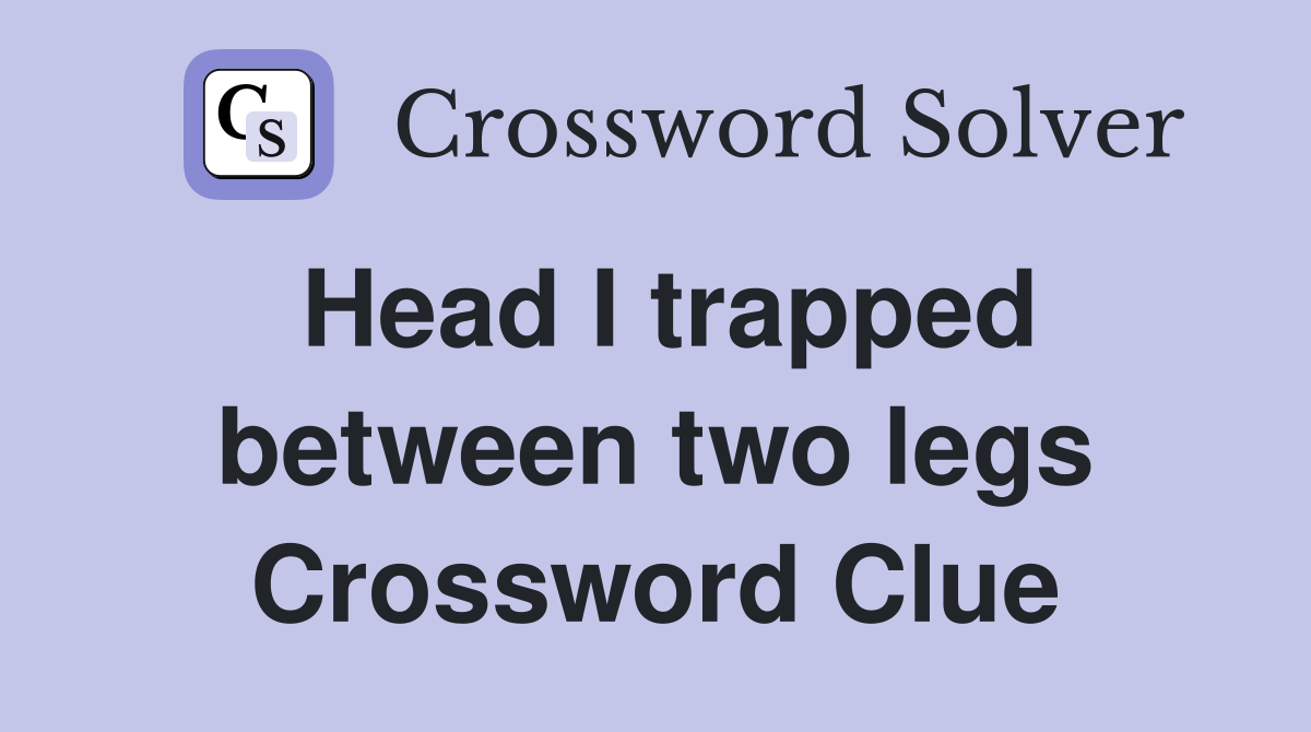 Head I trapped between two legs Crossword Clue