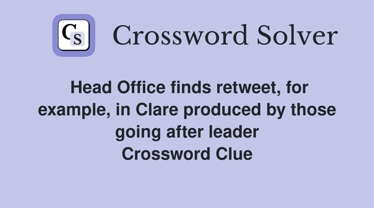 Head Office finds retweet, for example, in Clare produced by those going after leader Crossword Clue
