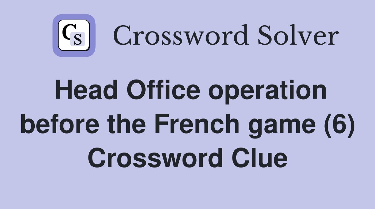 Head Office operation before the French game (6) Crossword Clue