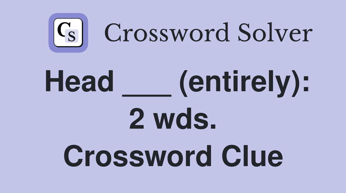 Head ___ (entirely): 2 wds. Crossword Clue