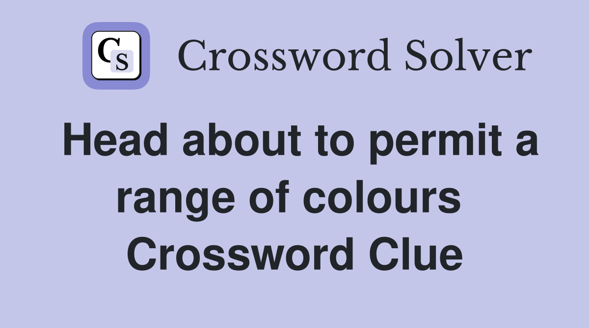 Head about to permit a range of colours  Crossword Clue