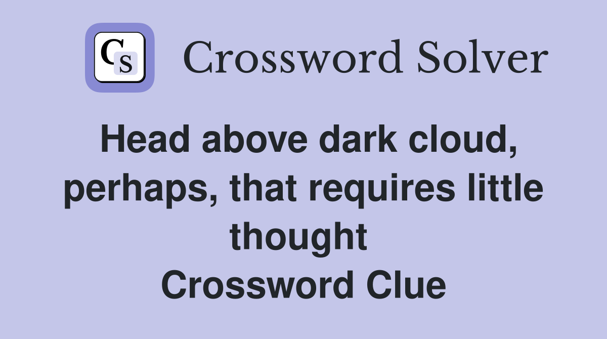 Head above dark cloud, perhaps, that requires little thought  Crossword Clue