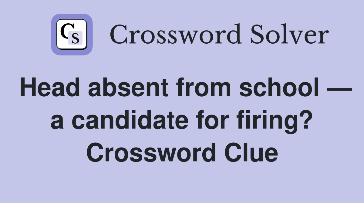 Head absent from school — a candidate for firing? Crossword Clue