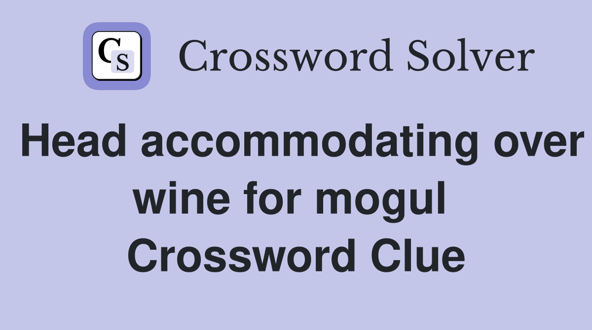 Head accommodating over wine for mogul  Crossword Clue