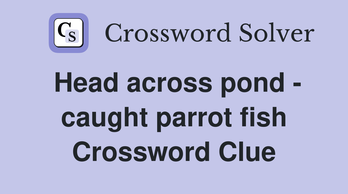 Head across pond - caught parrot fish Crossword Clue