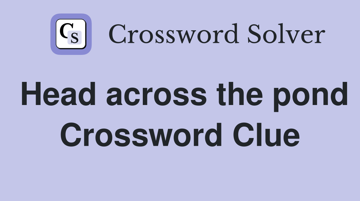 Head across the pond Crossword Clue