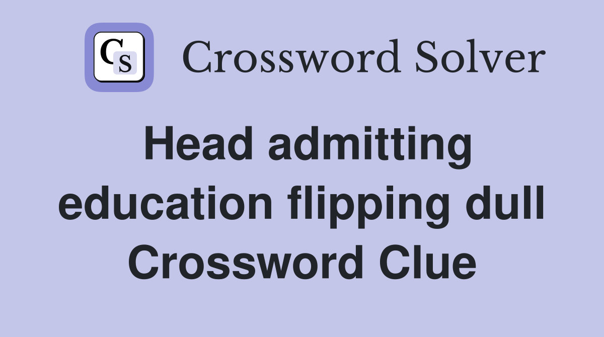 Head admitting education flipping dull Crossword Clue