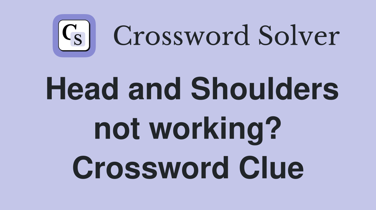Head and Shoulders not working? Crossword Clue