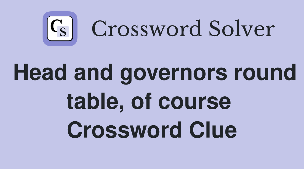 Head and governors round table, of course  Crossword Clue