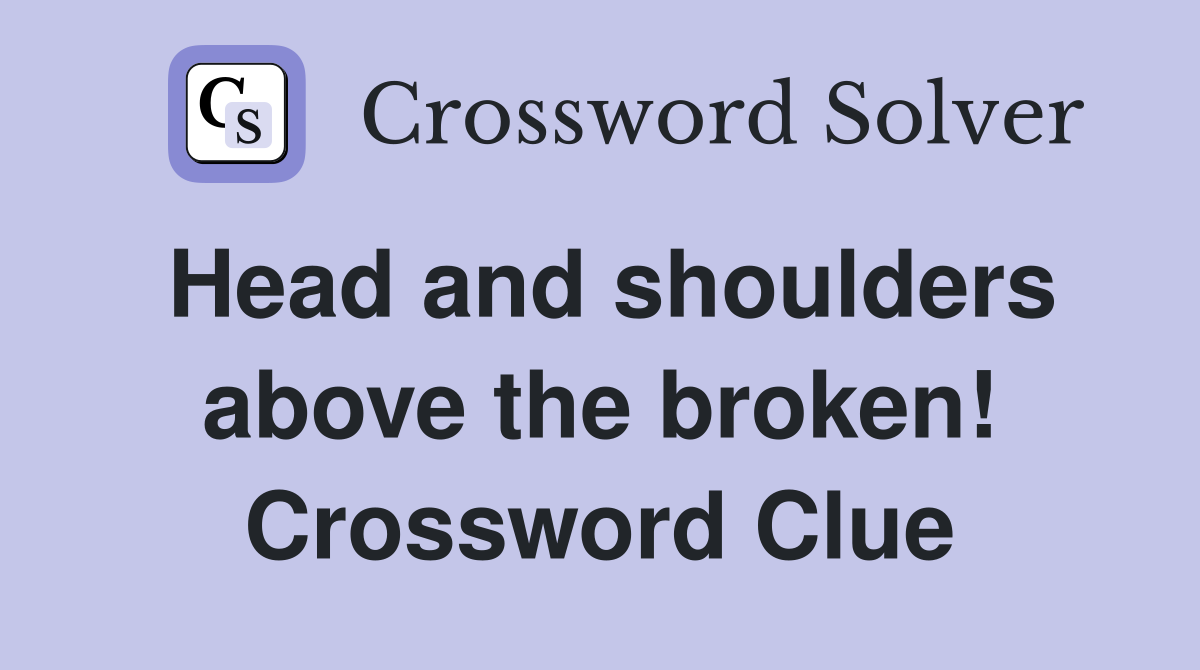 Head and shoulders above the broken! Crossword Clue