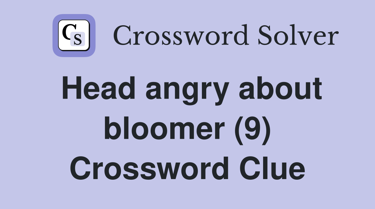 Head angry about bloomer (9) Crossword Clue