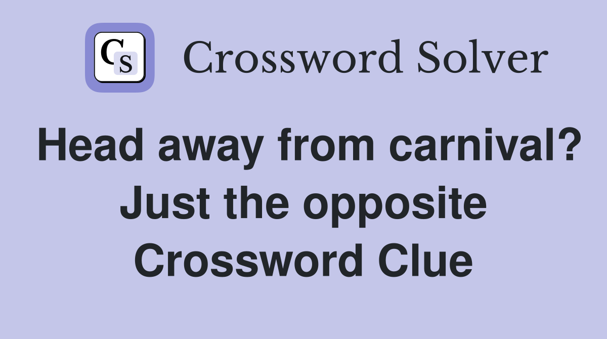 Head away from carnival? Just the opposite Crossword Clue