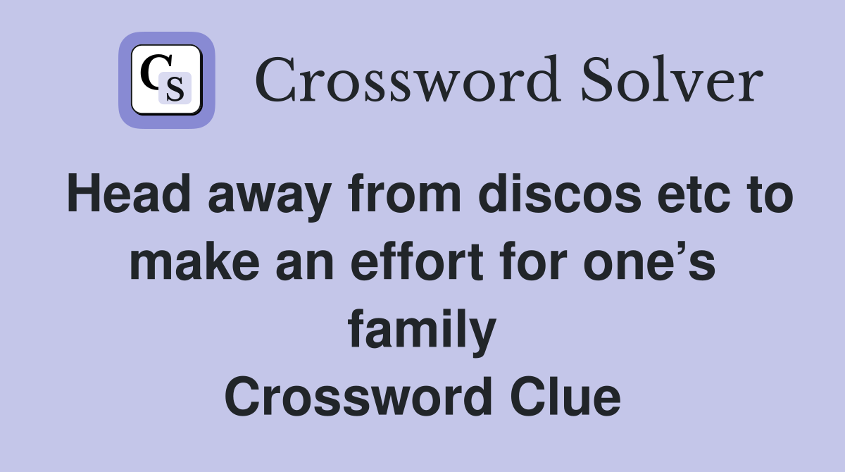 Head away from discos etc to make an effort for one’s family Crossword Clue