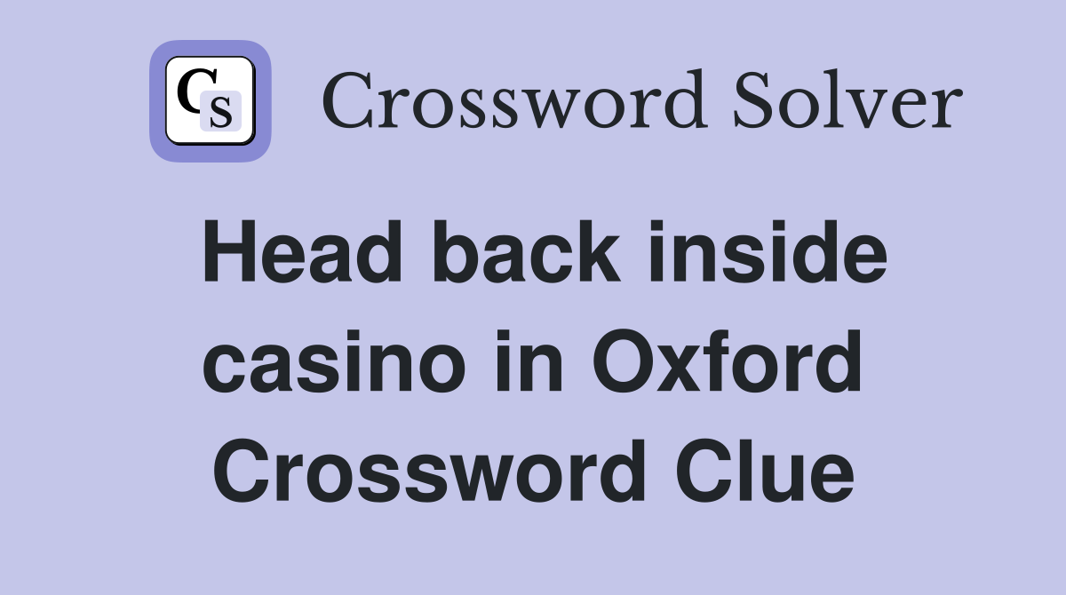 Head back inside casino in Oxford Crossword Clue