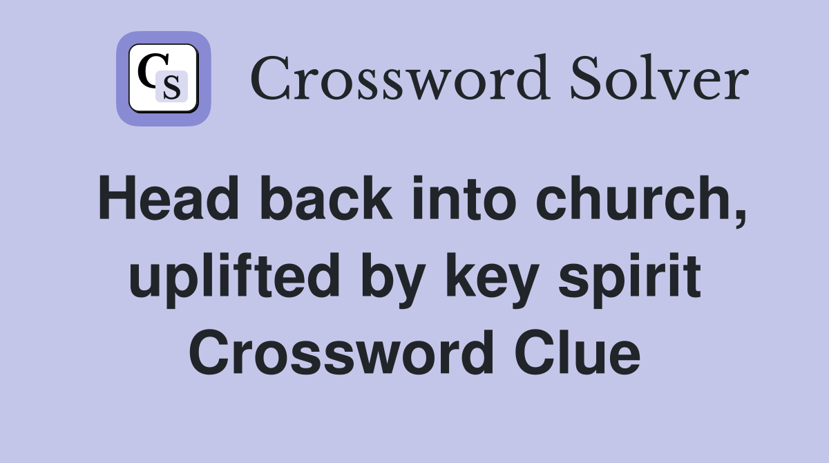 Head back into church, uplifted by key spirit Crossword Clue