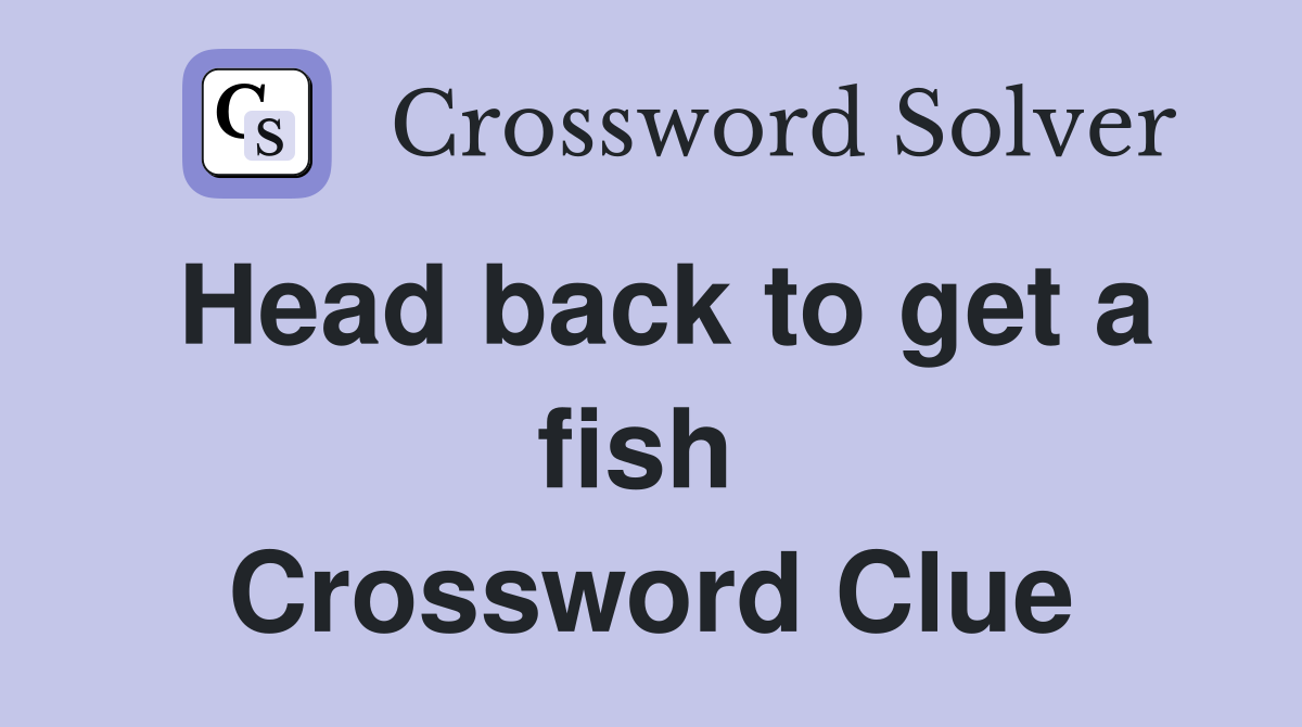 Head back to get a fish  Crossword Clue
